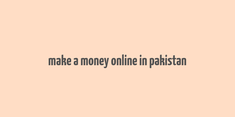 make a money online in pakistan