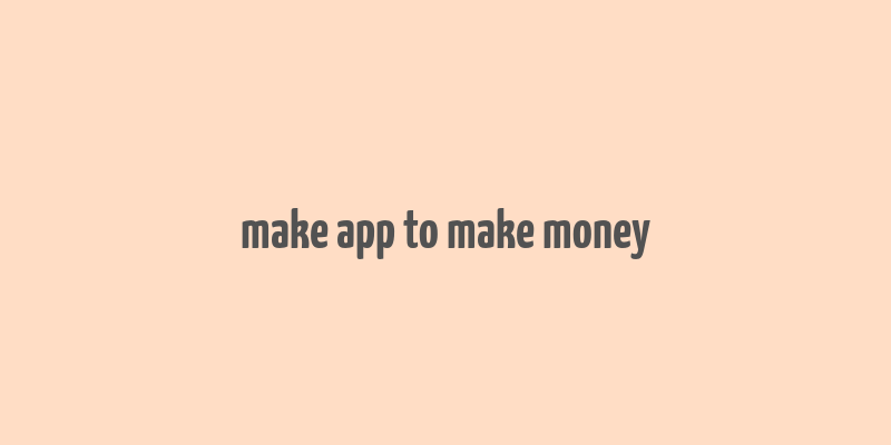 make app to make money