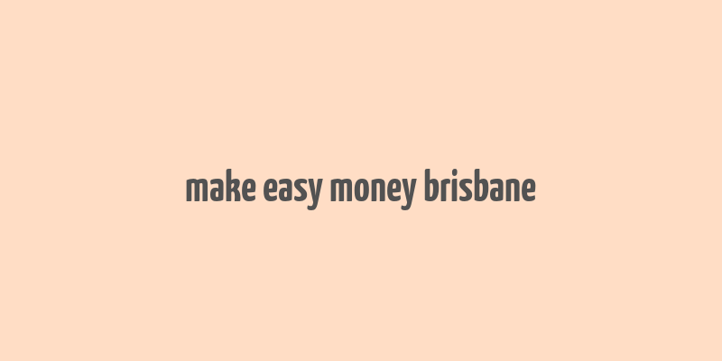 make easy money brisbane