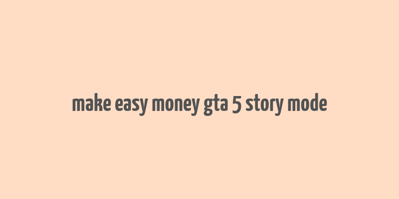 make easy money gta 5 story mode