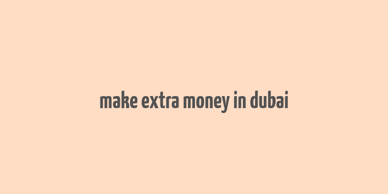 make extra money in dubai