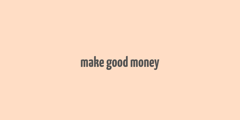 make good money