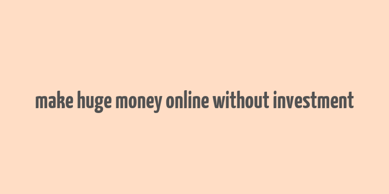 make huge money online without investment