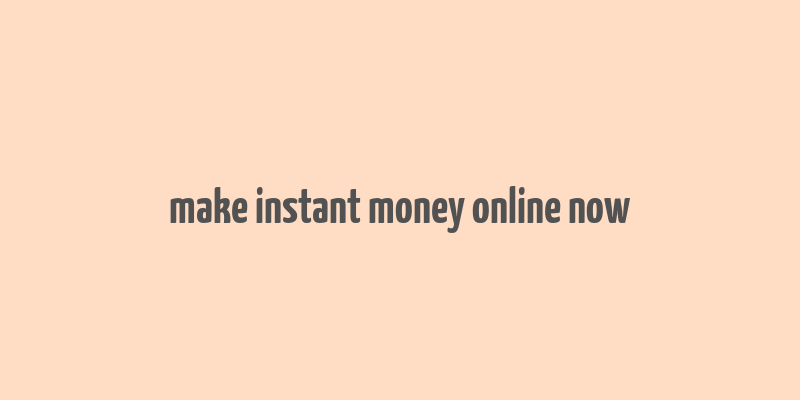 make instant money online now