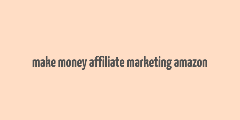 make money affiliate marketing amazon