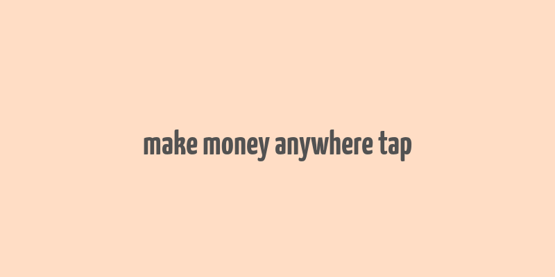 make money anywhere tap