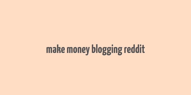 make money blogging reddit