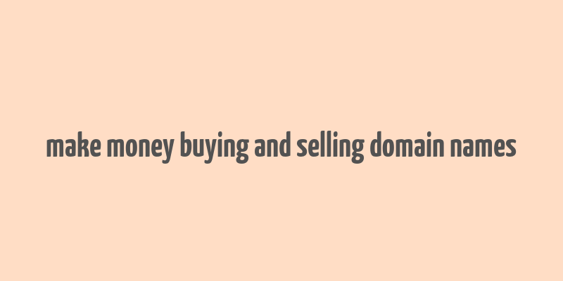 make money buying and selling domain names