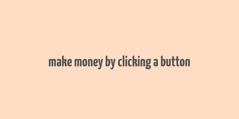 make money by clicking a button