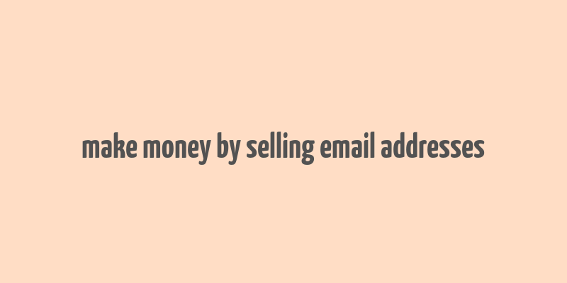 make money by selling email addresses