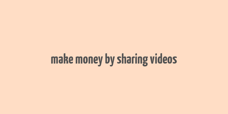 make money by sharing videos