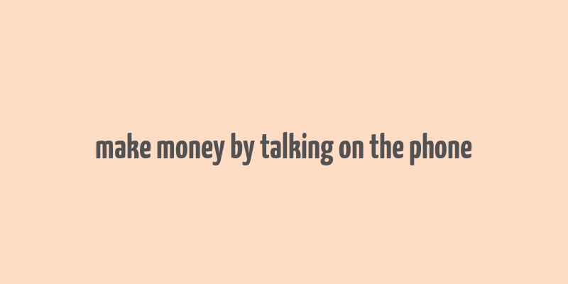 make money by talking on the phone