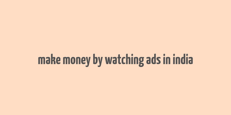 make money by watching ads in india