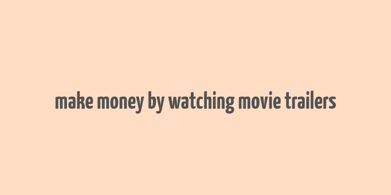 make money by watching movie trailers