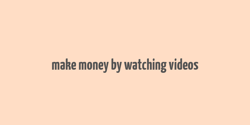 make money by watching videos