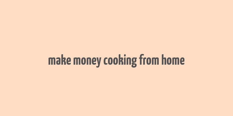 make money cooking from home