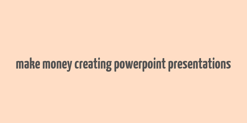 make money creating powerpoint presentations