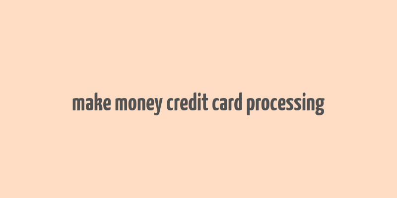 make money credit card processing