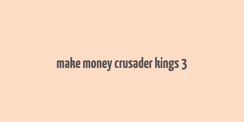 make money crusader kings 3