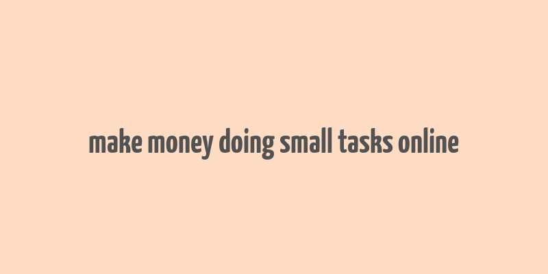 make money doing small tasks online