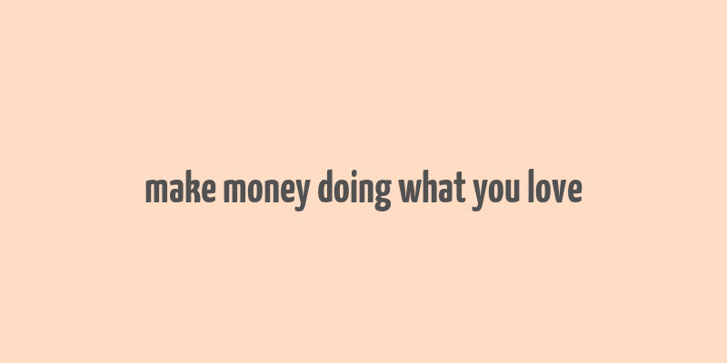 make money doing what you love