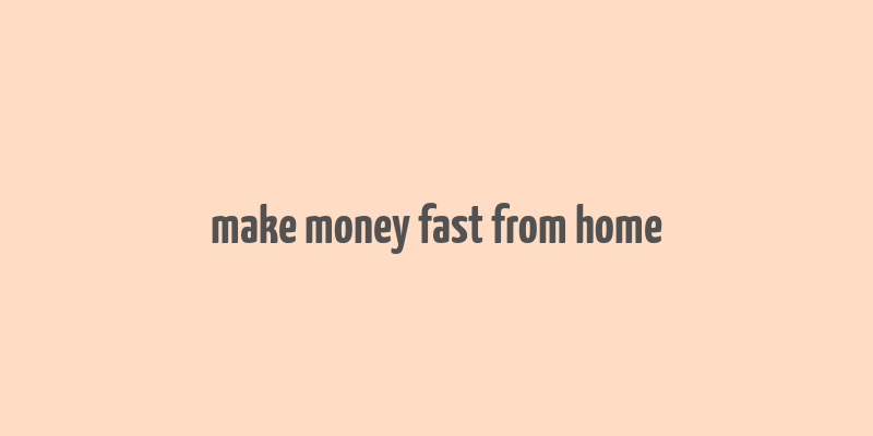 make money fast from home