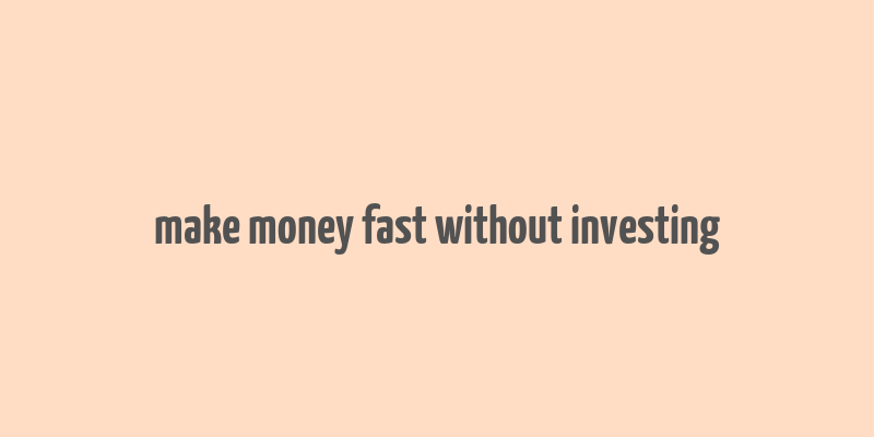 make money fast without investing