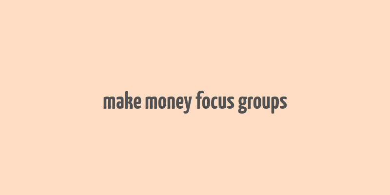 make money focus groups