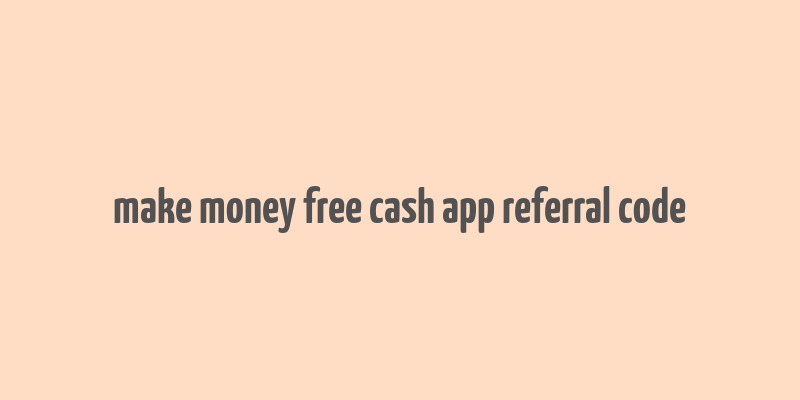 make money free cash app referral code