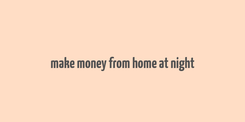 make money from home at night