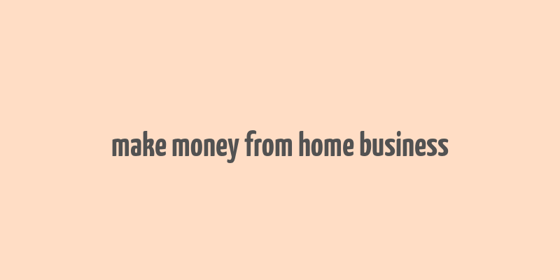 make money from home business