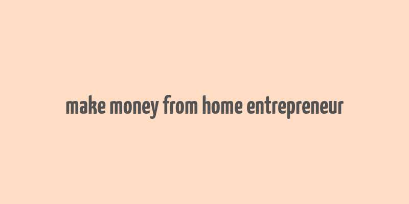 make money from home entrepreneur