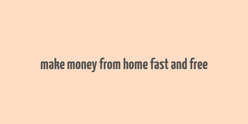 make money from home fast and free