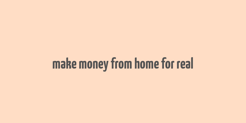 make money from home for real