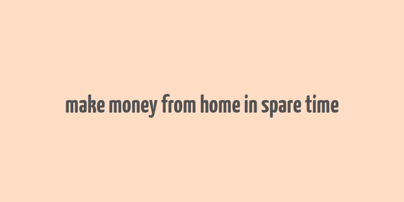 make money from home in spare time