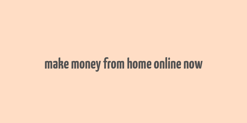 make money from home online now