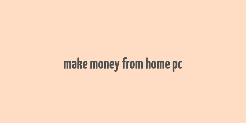 make money from home pc