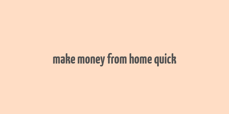 make money from home quick