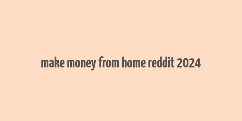 make money from home reddit 2024