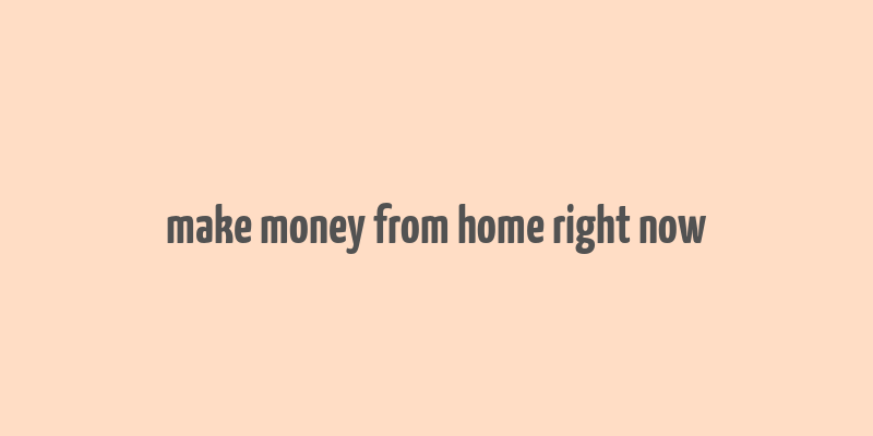 make money from home right now