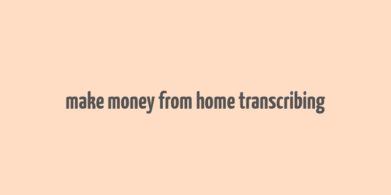 make money from home transcribing