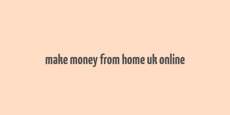 make money from home uk online