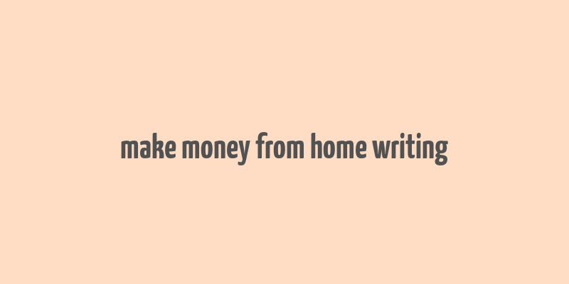 make money from home writing