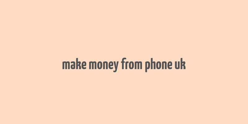 make money from phone uk