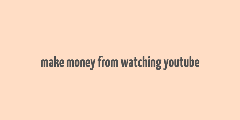 make money from watching youtube