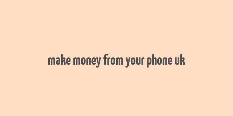 make money from your phone uk