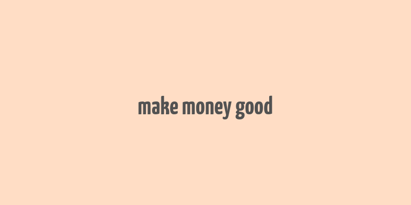 make money good