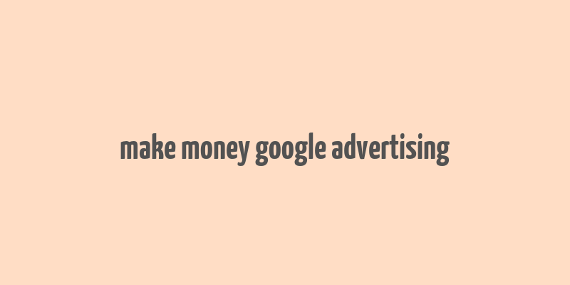 make money google advertising