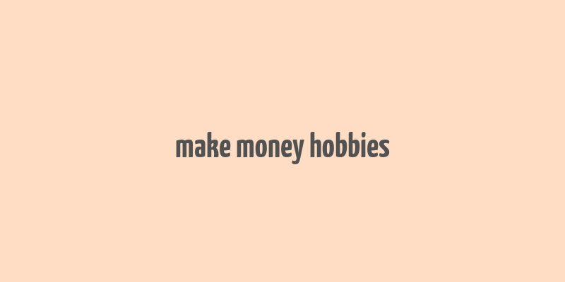 make money hobbies