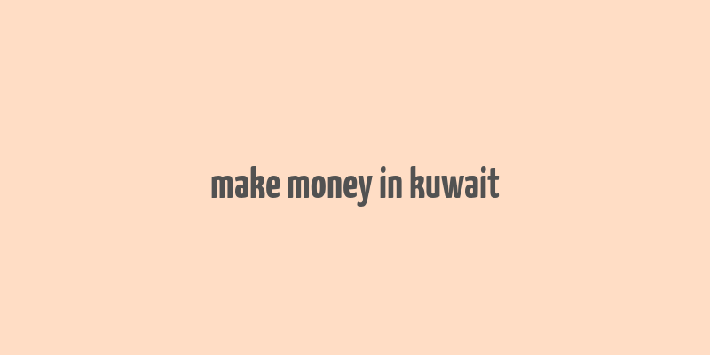 make money in kuwait